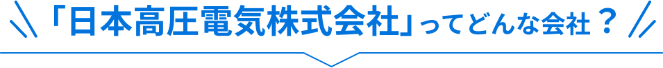 「日本高圧電気株式会社」ってどんな会社?